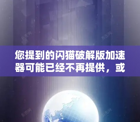 您提到的闪猫破解版加速器可能已经不再提供,或者已经关闭了。闪猫作为知名的加速工具,现在可能已经无法提供免费的破解版了。如果您需要,可以考虑以下替代方案