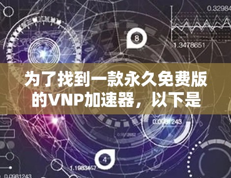 为了找到一款永久免费版的VNP加速器,以下是一步步的建议