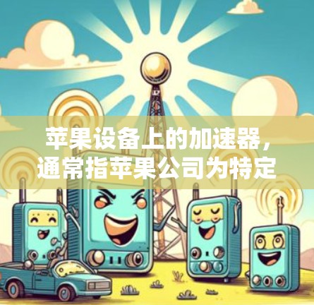 苹果设备上的加速器,通常指苹果公司为特定设备(如M1芯片)提供的加速工具。这些工具可以优化设备运行速度,提升性能。以下是一些苹果设备上的免费加速器和如何使用它们