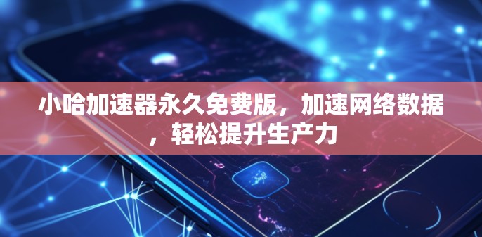 小哈加速器永久免费版,加速网络数据,轻松提升生产力