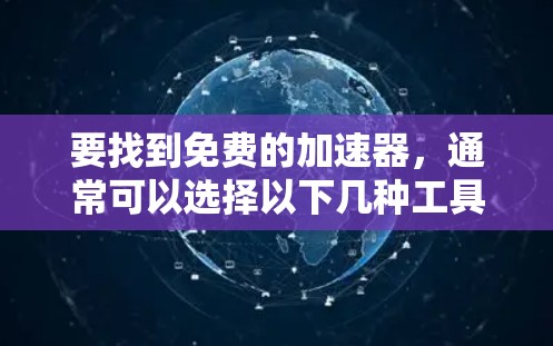 要找到免费的加速器,通常可以选择以下几种工具,这些工具通常提供免费的使用,但可能需要注册或下载。以下是一些免费的加速器推荐