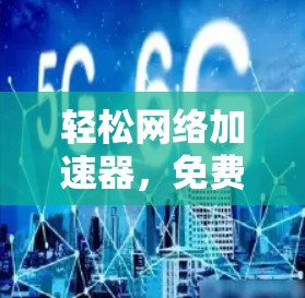 轻松网络加速器,免费版的全解析