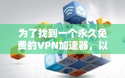 为了找到一个永久免费的VPN加速器,以下是详细的分析和建议