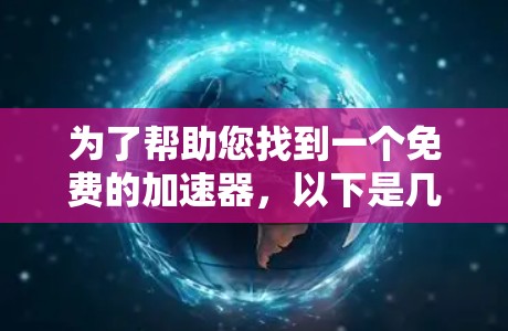 为了帮助您找到一个免费的加速器,以下是几个推荐的工具