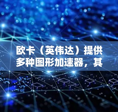 欧卡(英伟达)提供多种图形加速器,其中部分免费,但可能需要额外费用以达到最佳效果。以下是详细的分析