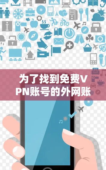 为了找到免费VPN账号的外网账号密码,您可以按照以下步骤进行