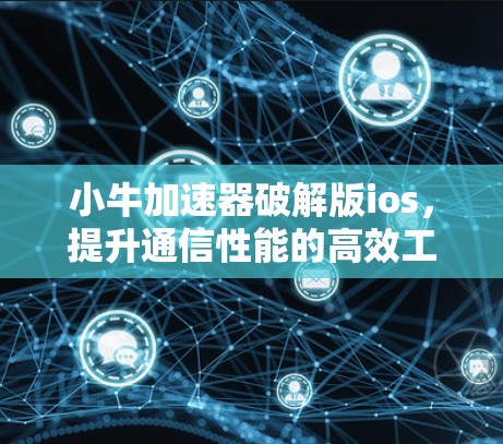 小牛加速器破解版ios,提升通信性能的高效工具