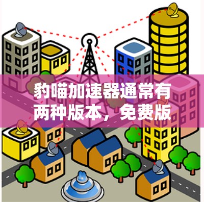 豹喵加速器通常有两种版本,免费版和付费版。免费版可能功能有限,而付费版则提供更全面的加速功能。以下是一些关键信息