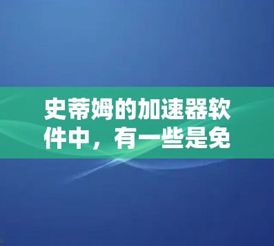 史蒂姆的加速器软件中,有一些是免费的,以下是几个常见的免费加速器推荐