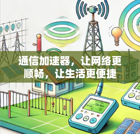 通信加速器,让网络更顺畅,让生活更便捷