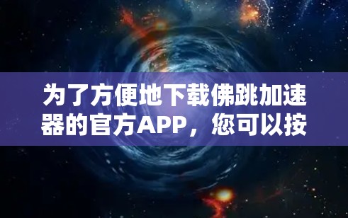 为了方便地下载佛跳加速器的官方APP,您可以按照以下步骤进行