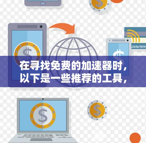 在寻找免费的加速器时,以下是一些推荐的工具,它们功能强大且适合个人用户