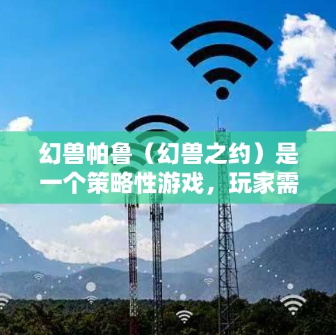 幻兽帕鲁(幻兽之约)是一个策略性游戏,玩家需要建造和管理多个角色来应对挑战。如果想在游戏后获得更好的性能,可以考虑以下方法