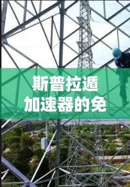 斯普拉遁加速器的免费版可能并不存在,因为斯普拉遁加速器通常是一个功能强大的付费软件。如果你是在寻找免费的加速器工具,可能需要寻找其他类型的加速器,而不是斯普拉遁