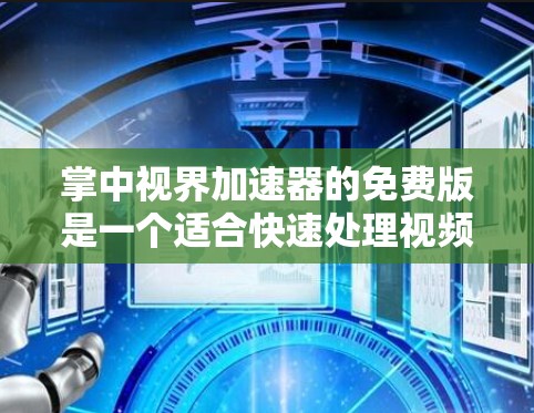 掌中视界加速器的免费版是一个适合快速处理视频压缩和流媒体的工具,具有以下特点