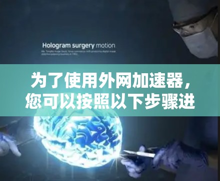 为了使用外网加速器,您可以按照以下步骤进行