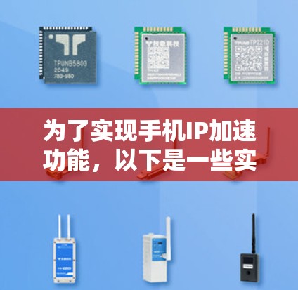 为了实现手机IP加速功能,以下是一些实用的步骤和方法
