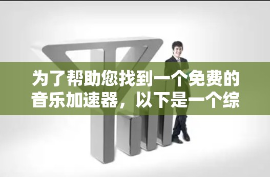为了帮助您找到一个免费的音乐加速器,以下是一个综合考虑的步骤和推荐