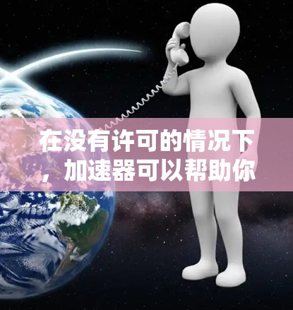 在没有许可的情况下,加速器可以帮助你下载和访问大量网站,提高你的网络性能。以下是几个常用的免费加速器及其使用方法