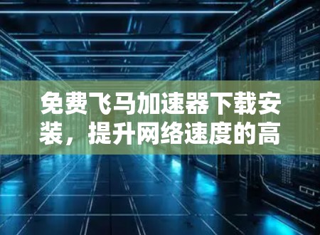 免费飞马加速器下载安装,提升网络速度的高效选择
