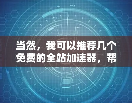 当然,我可以推荐几个免费的全站加速器,帮助您提升网页访问体验。以下是一些推荐的免费全站加速器