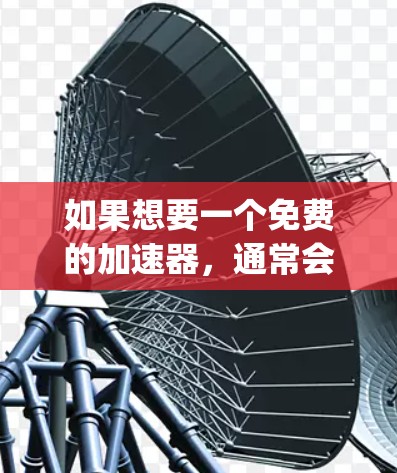 如果想要一个免费的加速器,通常会推荐一些常用的工具,比如SpeedTest、SpeedCrush、RankPlag Free等。这些工具通常会提供免费的使用,但需要注意以下几点