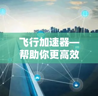 飞行加速器—帮助你更高效、更安全地飞行!