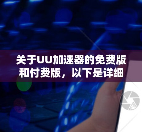 关于UU加速器的免费版和付费版,以下是详细的总结