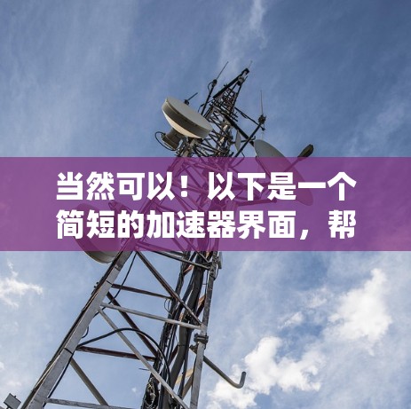 当然可以!以下是一个简短的加速器界面,帮助您快速优化您的系统性能