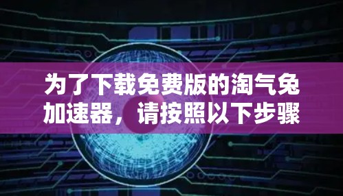 为了下载免费版的淘气兔加速器,请按照以下步骤操作