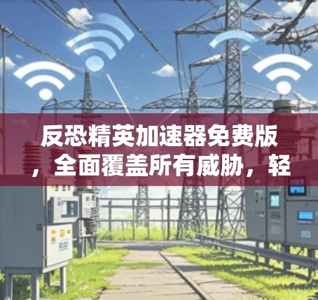 反恐精英加速器免费版,全面覆盖所有威胁,轻松打击恐怖主义