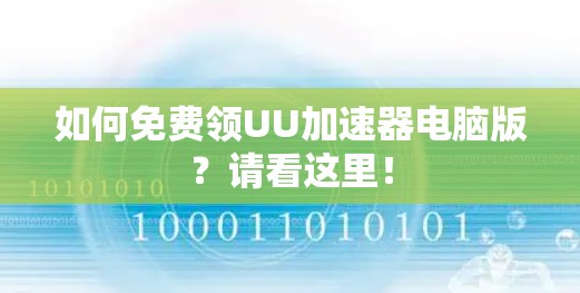 如何免费领UU加速器电脑版?请看这里!
