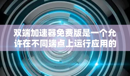 双端加速器免费版是一个允许在不同端点上运行应用的工具,旨在减少网络延迟和提升性能。以下是对双端加速器免费版的详细分析和建议
