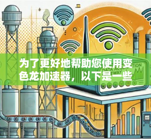 为了更好地帮助您使用变色龙加速器,以下是一些关键信息和步骤