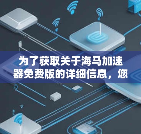 为了获取关于海马加速器免费版的详细信息,您可以按照以下步骤进行 为了获取关于海马加速器免费版的详细信息,您可以按照以下步骤进行