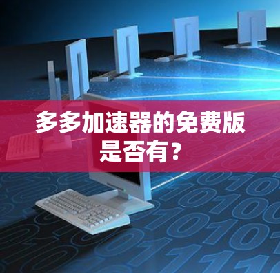 多多加速器的免费版是否有?
