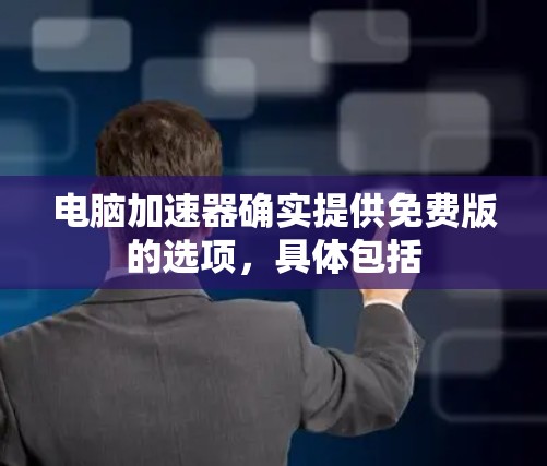 电脑加速器确实提供免费版的选项,具体包括