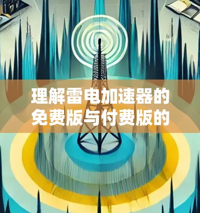 理解雷电加速器的免费版与付费版的区别与选择
