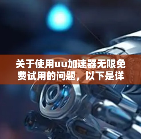 关于使用uu加速器无限免费试用的问题,以下是详细的分析和建议