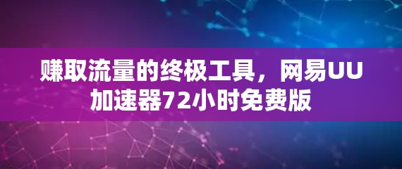 赚取流量的终极工具,网易UU加速器72小时免费版