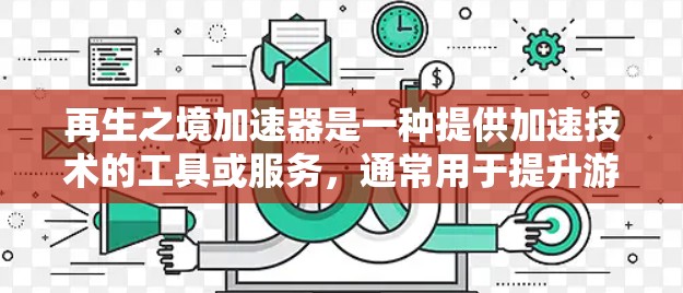 再生之境加速器是一种提供加速技术的工具或服务,通常用于提升游戏、影视或科技领域的作品速度。免费版通常意味着用户可以免费使用该加速器,但可能有一些限制,例如对加速工具的使用次数、资源的使用量等