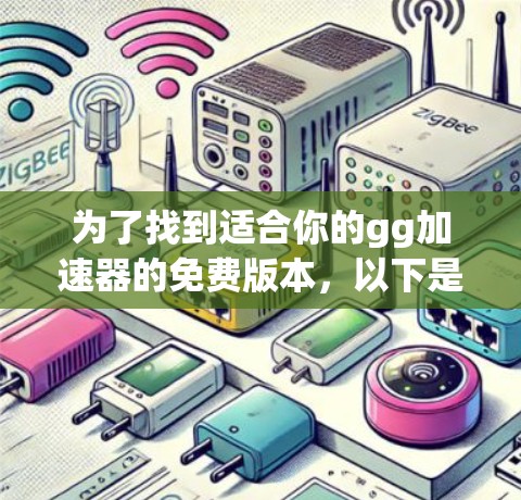 为了找到适合你的gg加速器的免费版本,以下是一些可能的解决方案