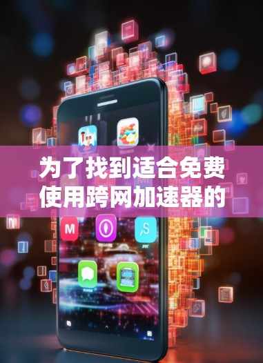为了找到适合免费使用跨网加速器的软件,以下是详细的建议