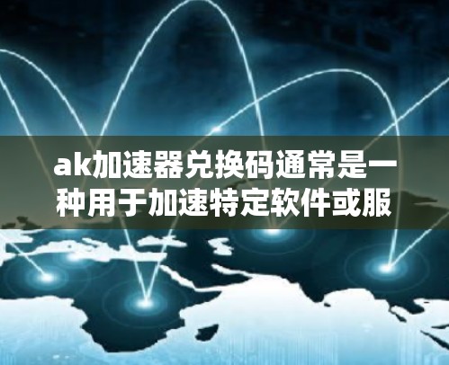 ak加速器兑换码通常是一种用于加速特定软件或服务的代码。兑换码的有效期通常为25年,这意味着在25年后,该兑换码不再有效,需要重新激活或更换相关软件以继续使用。以下是关于兑换码的详细信息