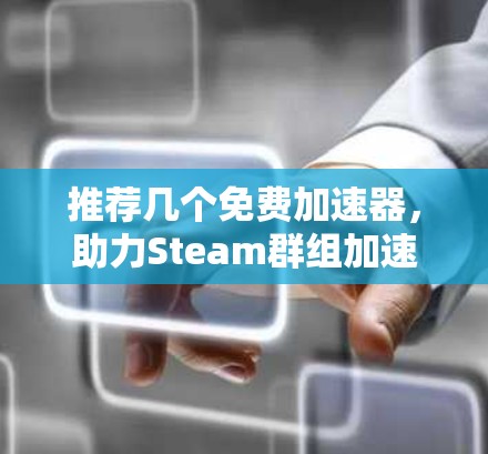 推荐几个免费加速器,助力Steam群组加速游戏