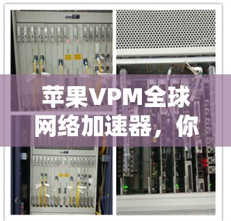 苹果VPM全球网络加速器,你真的需要吗?