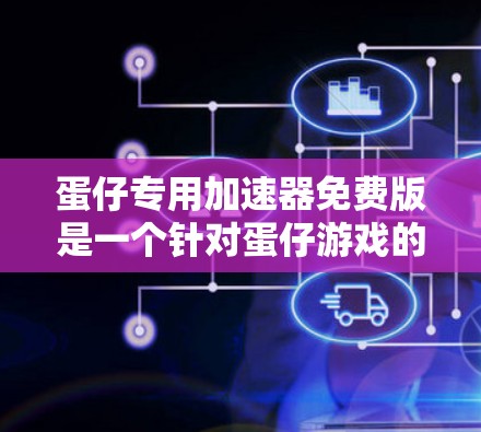 蛋仔专用加速器免费版是一个针对蛋仔游戏的加速工具,旨在帮助玩家更快完成游戏任务。以下是关于该加速器的详细信息 蛋仔专用加速器免费版是一个针对蛋仔游戏的加速工具,旨在帮助玩家更快完成游戏任务。以下是关于该加速器的详细信息