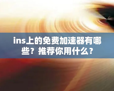 ins上的免费加速器有哪些?推荐你用什么?
