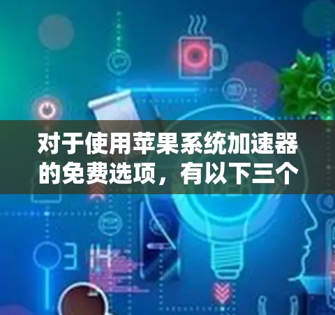 对于使用苹果系统加速器的免费选项,有以下三个推荐工具