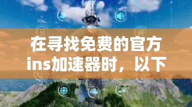 在寻找免费的官方ins加速器时,以下是一些可靠且性能良好的选项